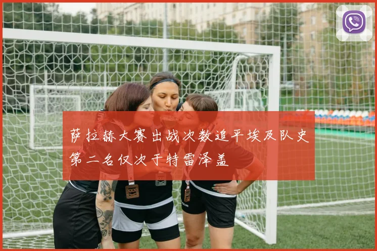 萨拉赫大赛出战次数追平埃及队史第二名仅次于特雷泽盖