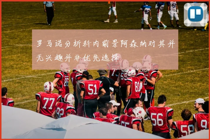 罗马诺分析科内前景阿森纳对其并无兴趣并非优先选择