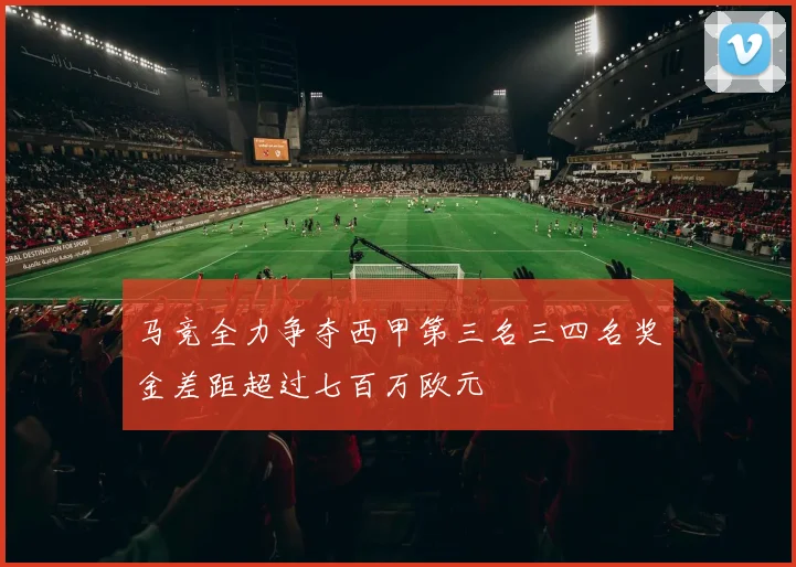 马竞全力争夺西甲第三名三四名奖金差距超过七百万欧元