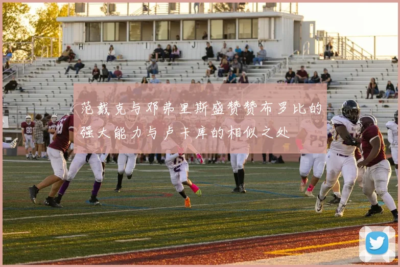范戴克与邓弗里斯盛赞赞布罗比的强大能力与卢卡库的相似之处