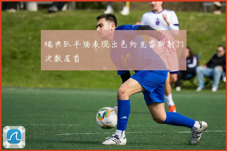 瑞典队半场表现出色约克雷斯射门次数居首