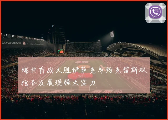 瑞典首战大胜伊萨克与约克雷斯双枪齐发展现强大实力