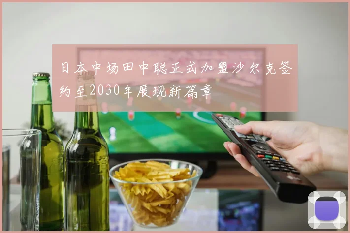 日本中场田中聪正式加盟沙尔克签约至2030年展现新篇章