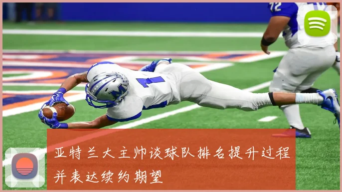 亚特兰大主帅谈球队排名提升过程并表达续约期望