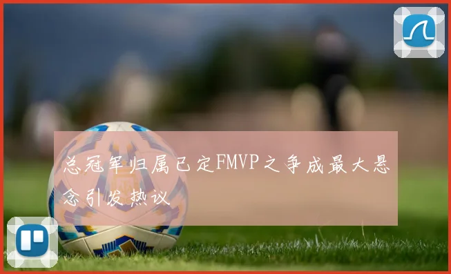 总冠军归属已定FMVP之争成最大悬念引发热议